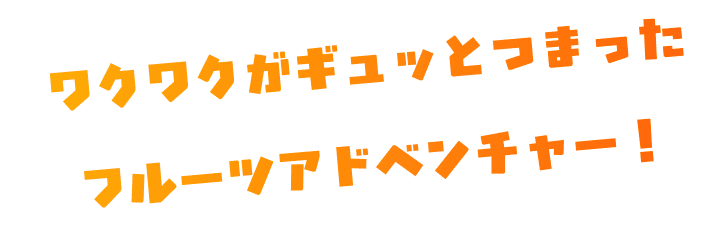 ワクワクがギュッとつまったフルーツアドベンチャー!